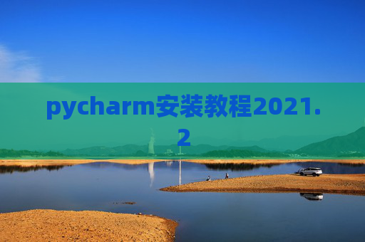 pycharm安装教程2021.2 pycharm安装教程2021.2